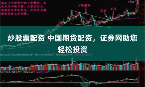 炒股票配资 中国期货配资，证券网助您轻松投资