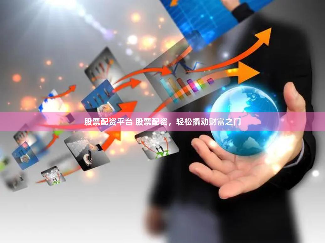 股票配资平台 股票配资，轻松撬动财富之门