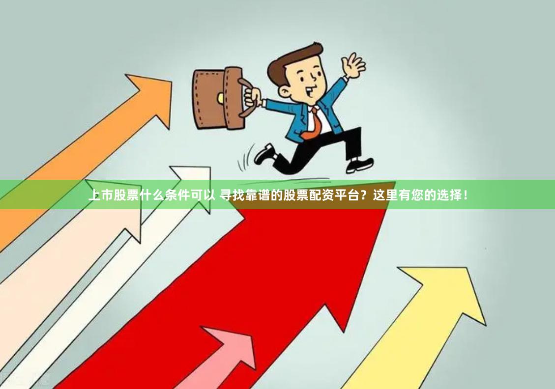 上市股票什么条件可以 寻找靠谱的股票配资平台？这里有您的选择！